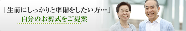 「生前にしっかりと準備をしたい方・・・」自分のお葬式をご提案